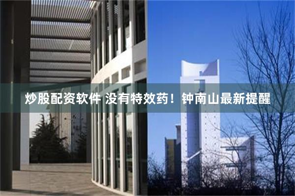 炒股配资软件 没有特效药！钟南山最新提醒